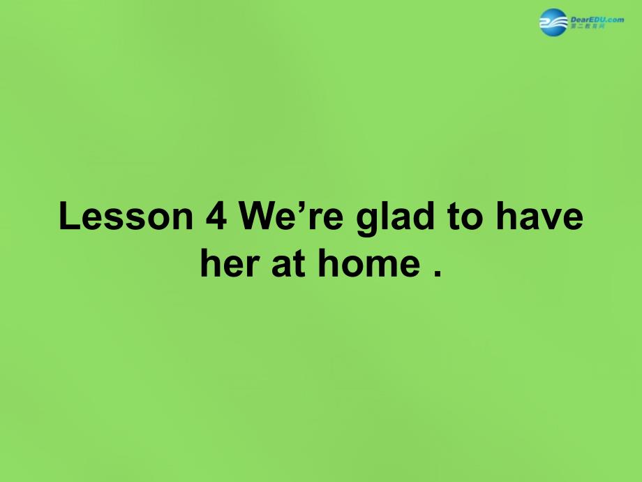 六年级英语下册《Lesson 4 We’re glad to have her at home》课件3 陕旅版_第1页