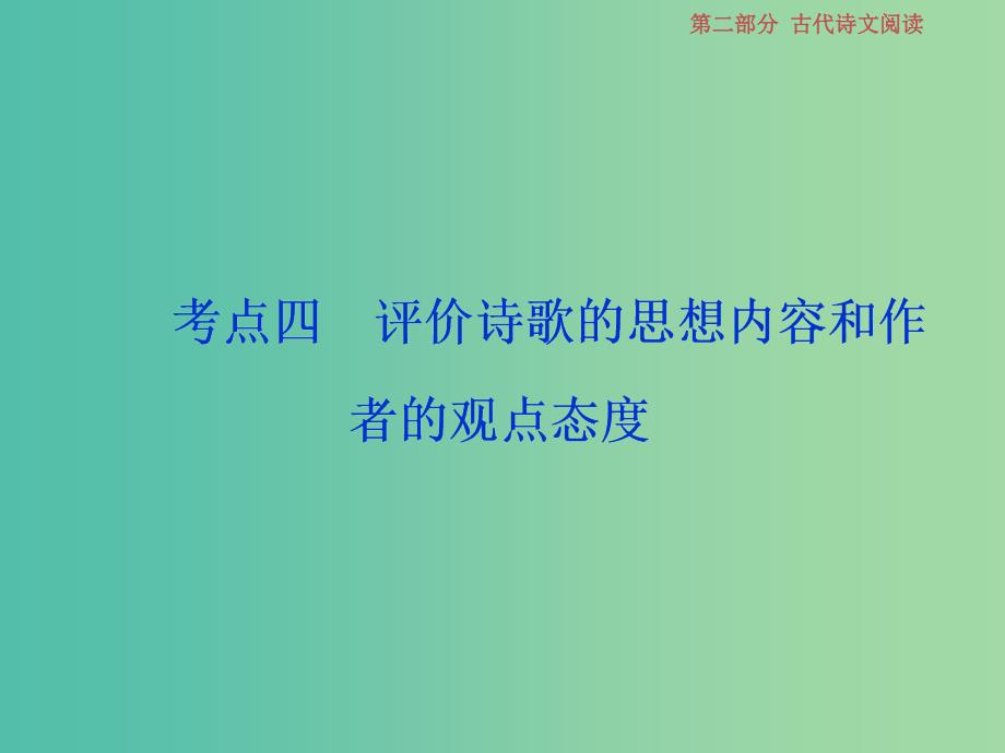 2019届高考语文一轮复习 第二部分 古代诗文阅读 专题二 古代诗歌鉴赏 7 考点四 评价诗歌的思想内容和作者的观点态度课件 苏教版.ppt_第1页