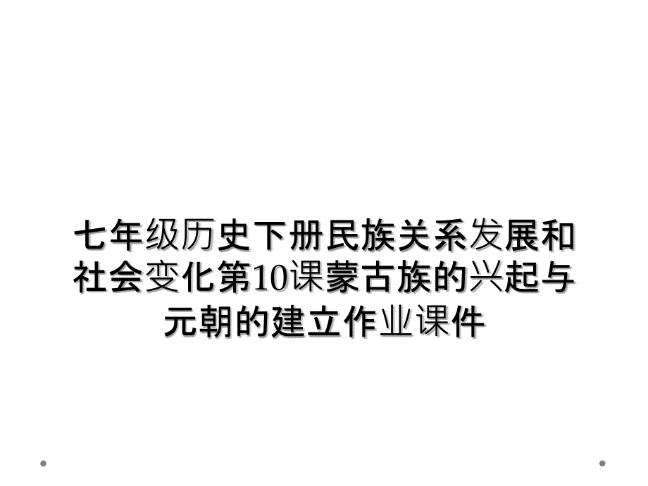 七年级历史下册民族关系发展和社会变化第10课蒙古族的兴起与元朝的建立作业课件 (2)_第1页