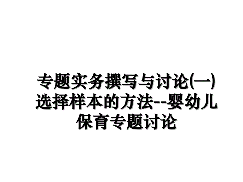 专题实务撰写与讨论(一)选择样本的方法--婴幼儿保育专题讨论_第1页