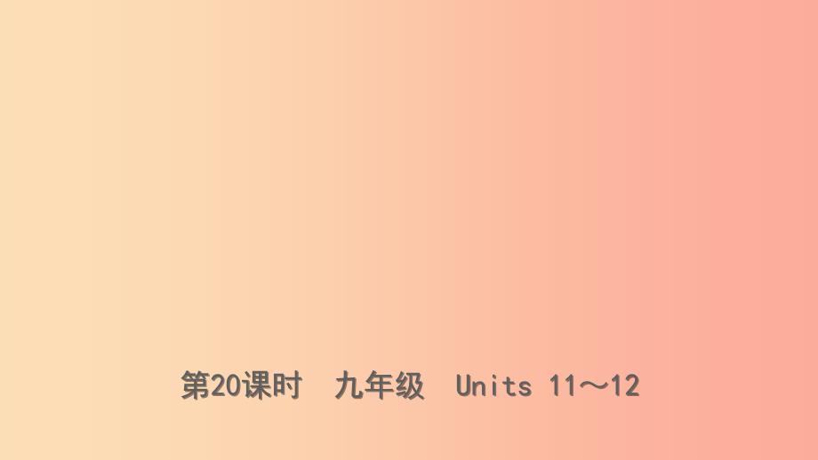 云南省2019年中考英语总复习 第1部分 教材系统复习 第20课时 九全 Units 11-12课件.ppt_第1页