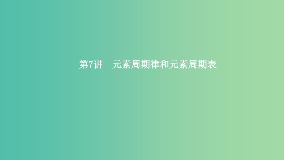 2019高考化学一轮复习 第7讲 元素周期律和元素周期表课件.ppt_第1页