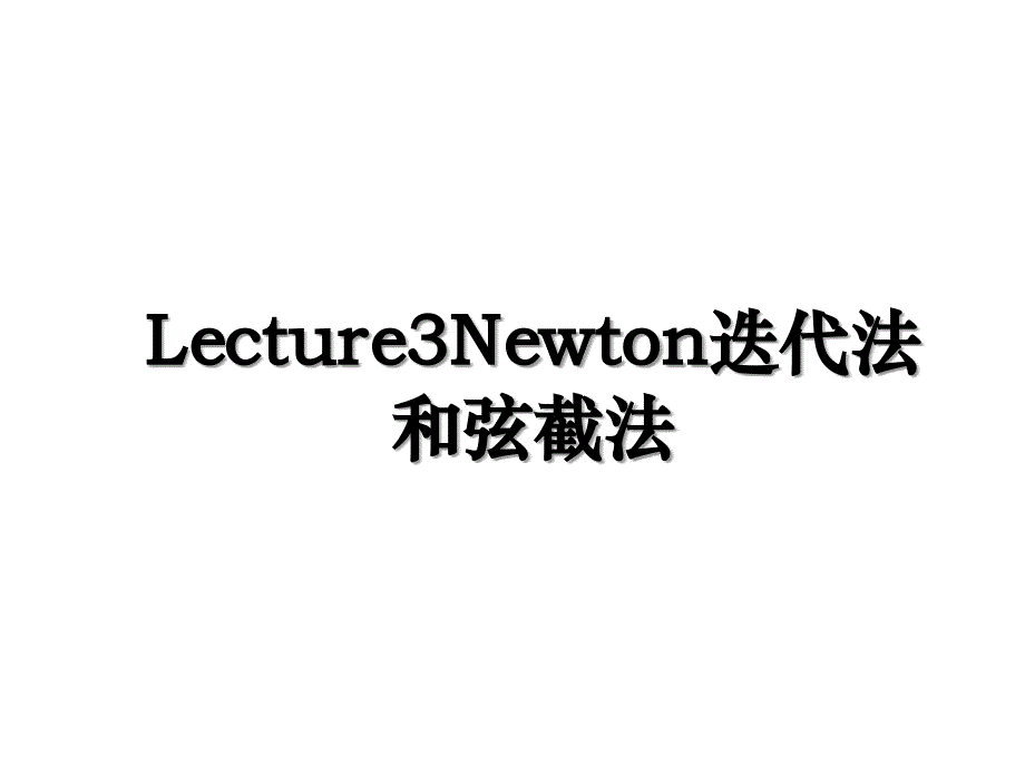 Lecture3Newton迭代法和弦截法_第1页