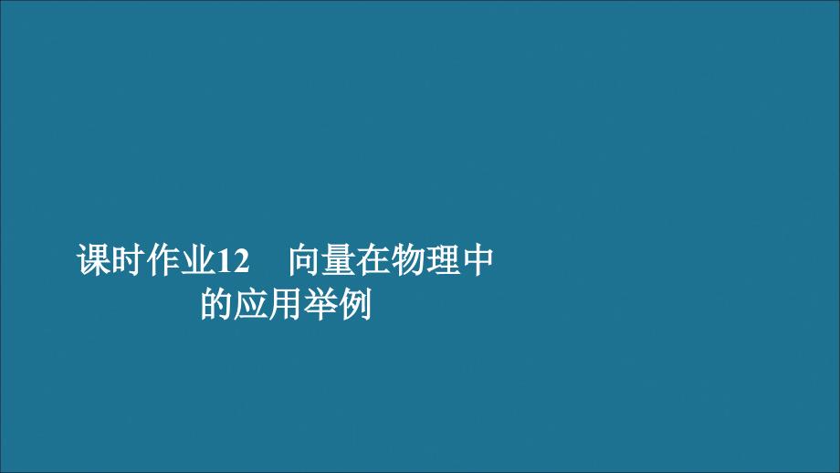 新教材高中数学第6章平面向量及其应用6.4平面向量的应用课时作业12向量在物理中的应用举例课件新人教A版必修第二册_第1页