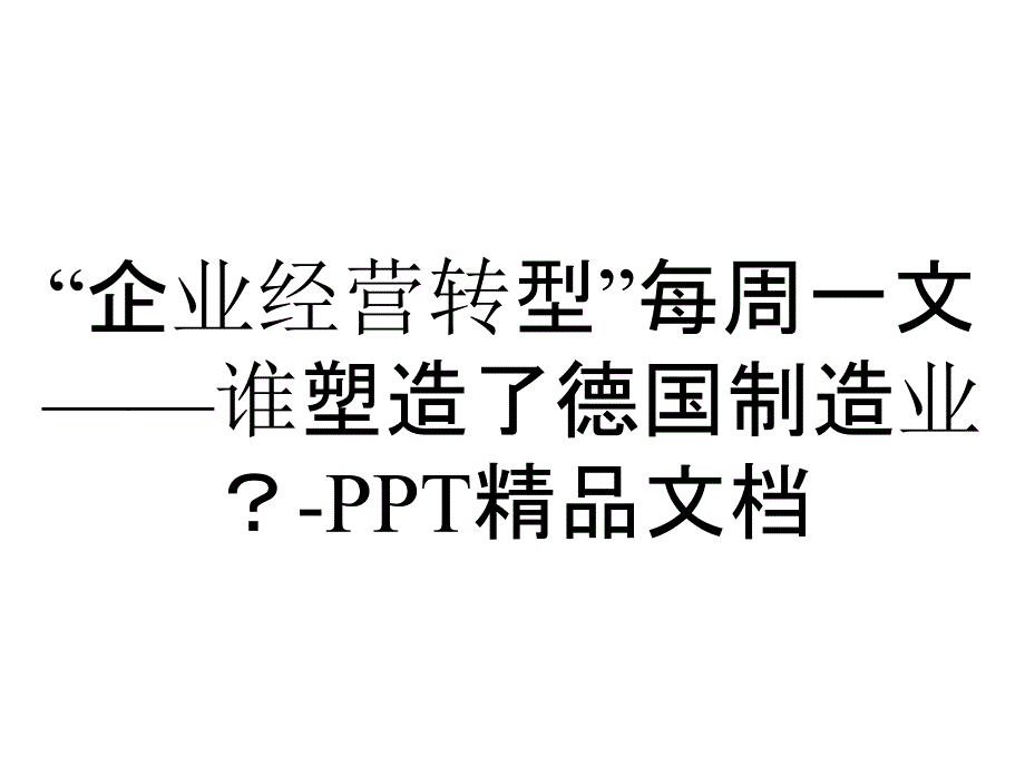 “企业经营转型”每周一文——谁塑造了德国制造业？-PPT精品文档_第1页
