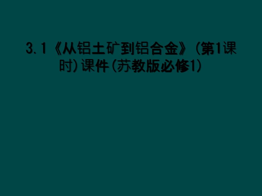 3.1《从铝土矿到铝合金》(第1课时)课件(苏教版必修1)_第1页