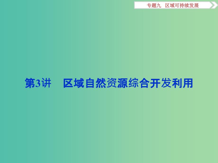 高考地理二轮复习 第一部分 专题突破篇 九 区域可持续发展 第3讲 区域自然资源综合开发利用课件.ppt_第1页