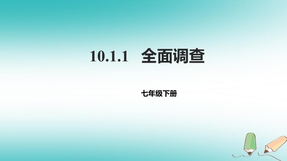 七年级数学下册 10.1 统计调查 10.1.1 全面调查 （新版）新人教版_第1页