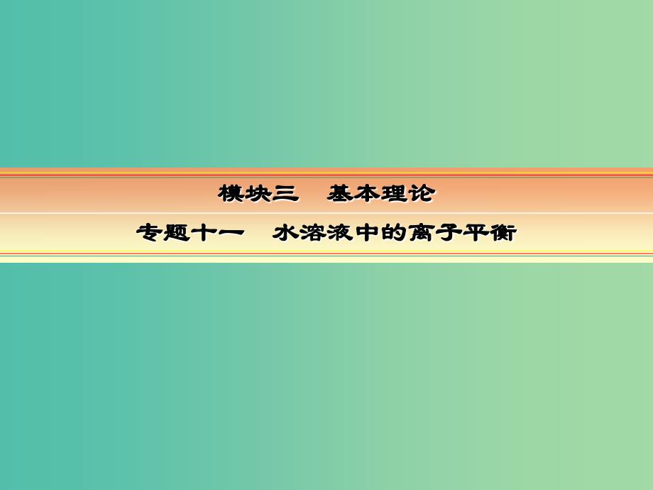 高考化学一轮复习 模块三 基本理论 专题十一 水溶液中的离子平衡 考点一 水溶液中的离子平衡课件.ppt_第1页