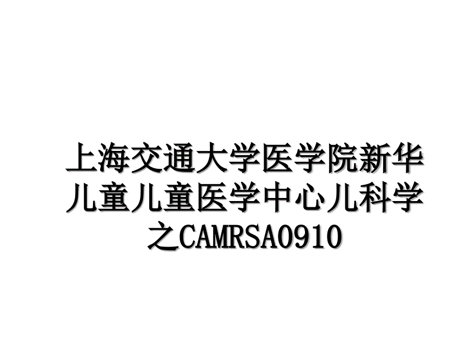 上海交通大学医学院新华儿童儿童医学中心儿科学之CAMRSA0910_第1页