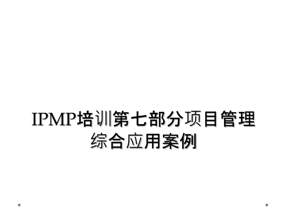 IPMP培训第七部分项目管理综合应用案例_第1页