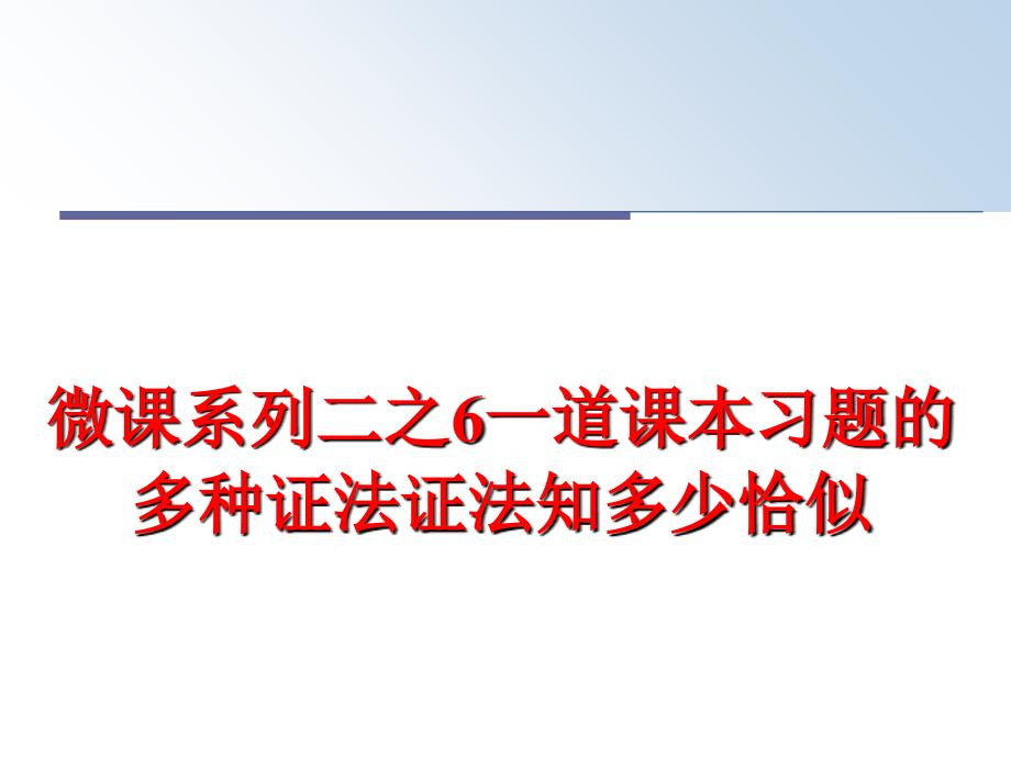 最新微课系列二之6一道课本习题的多种证法证法知多少恰似PPT课件_第1页