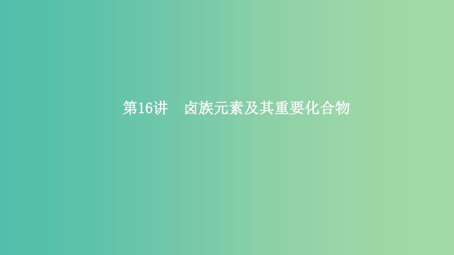 2019高考化学一轮复习 第16讲 卤族元素及其重要化合物课件.ppt_第1页