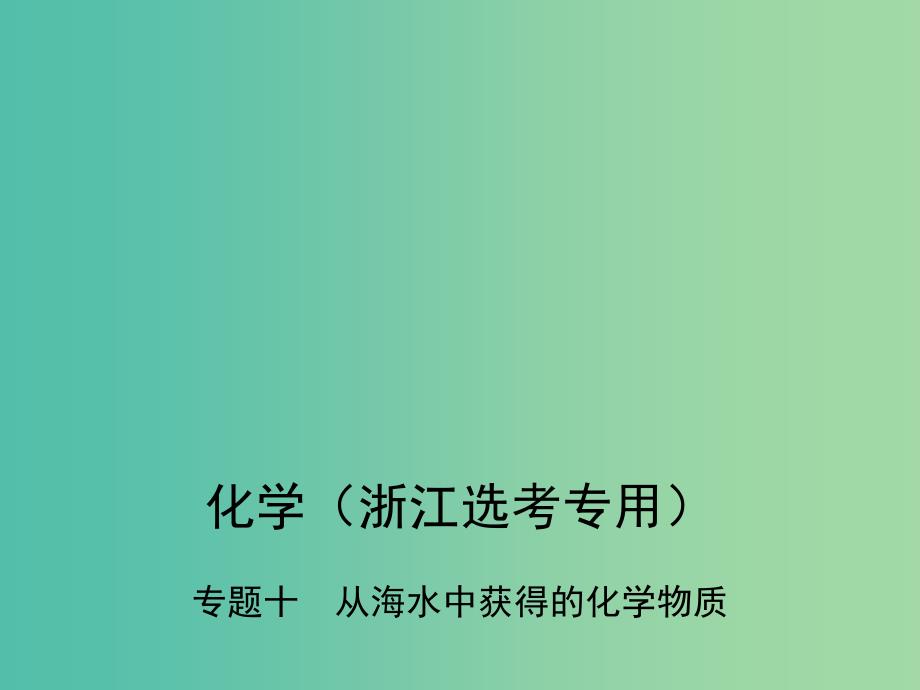 B版浙江鸭专用2019版高考化学总复习第三部分专题十从海水中获得的化学物质课件.ppt_第1页