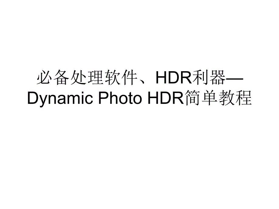 必备处理软件、HDR利器—Dynamic Photo HDR简单教程.ppt_第1页