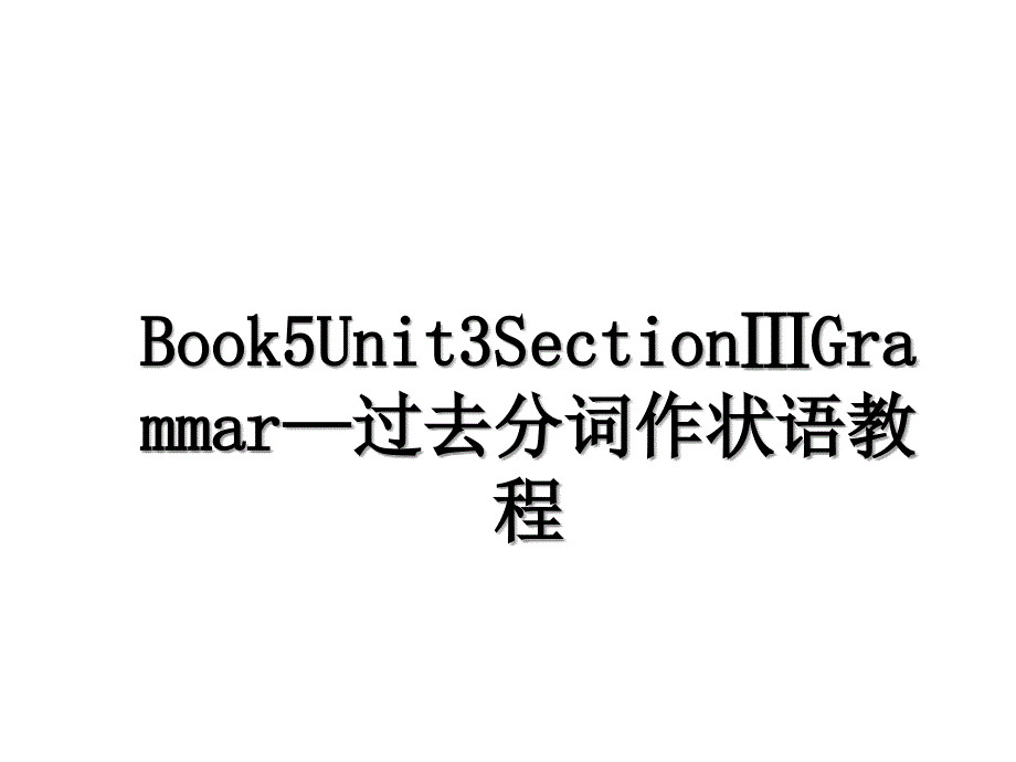 Book5Unit3SectionGrammar过去分词作状语教程_第1页