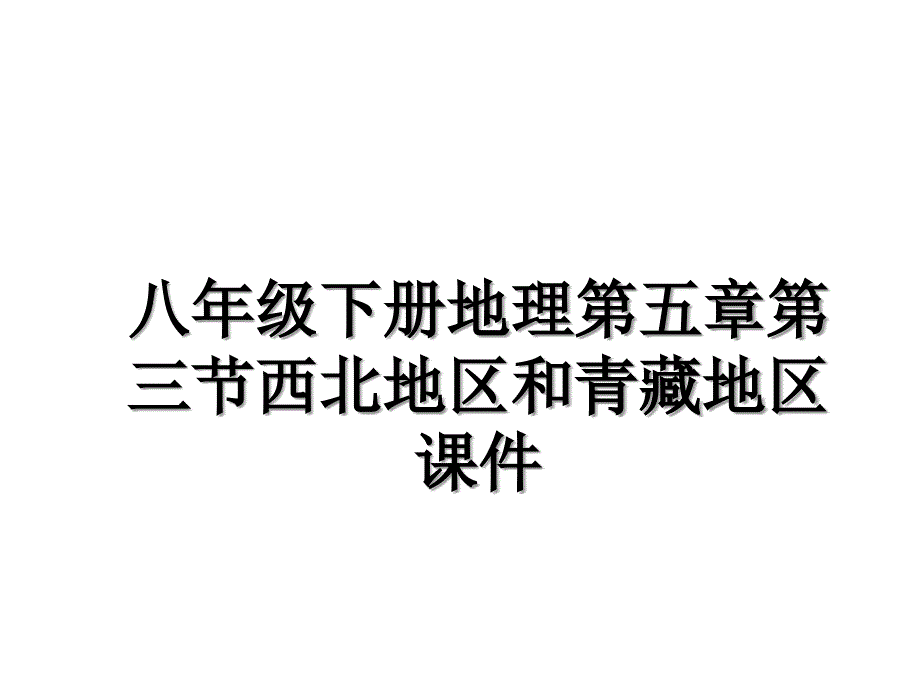 八年级下册地理第五章第三节西北地区和青藏地区课件教学内容_第1页