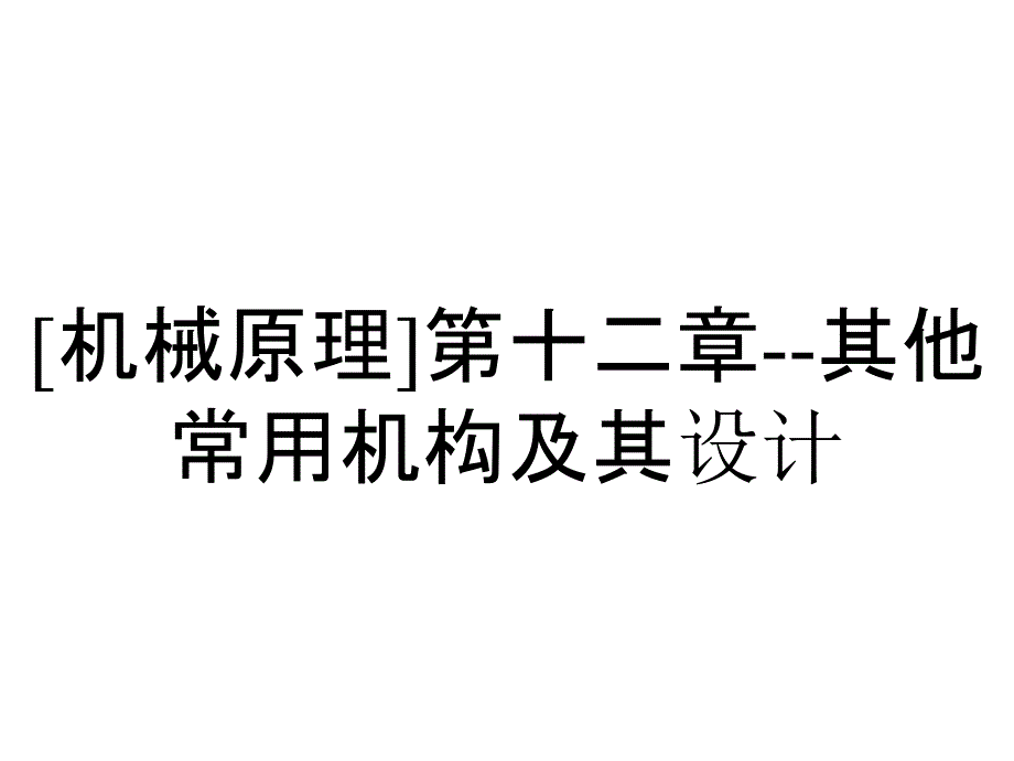 [机械原理]第十二章--其他常用机构及其设计_第1页
