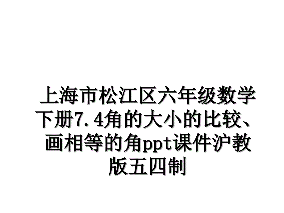 上海市松江区六年级数学下册7.4角的大小的比较画相等的角ppt课件沪教版五四制复习课程_第1页