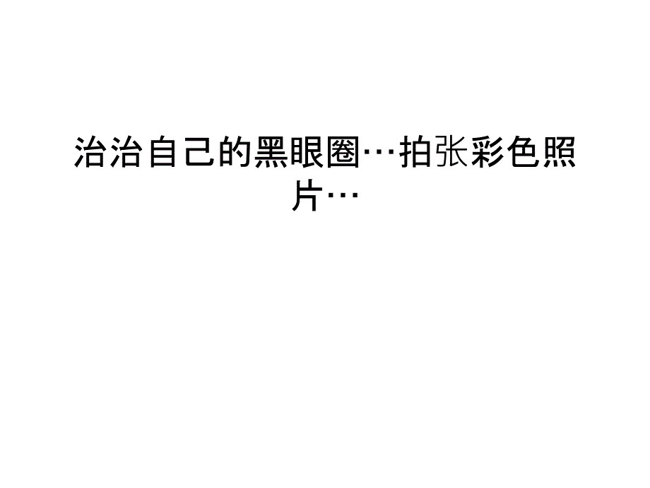 治治自己的黑眼圈…拍张彩色照片…电子教案_第1页