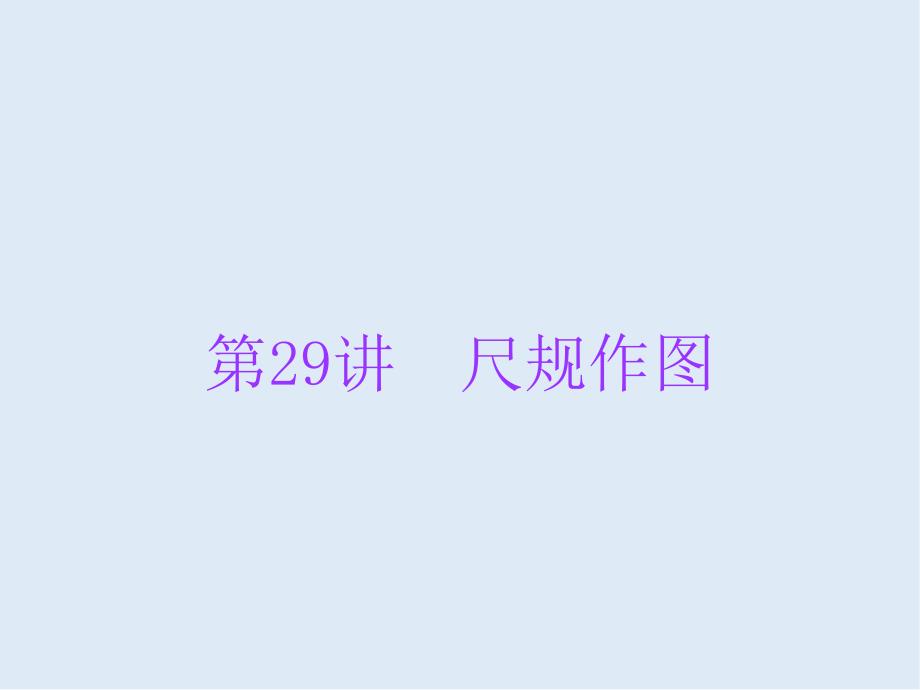 广东省中考数学总复习第一部分知识梳理第七章图形的变换第29讲尺规作图课_第1页