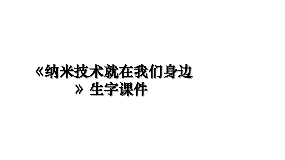 《纳米技术就在我们身边》生字课件讲课稿_第1页