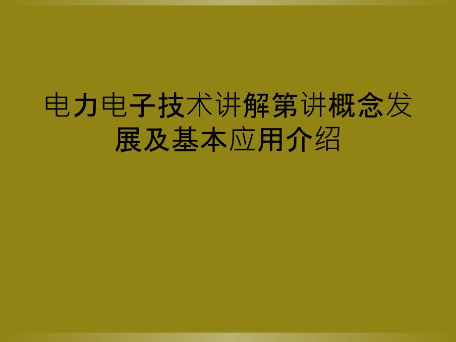 电力电子技术讲解第讲概念发展及基本应用介绍_第1页