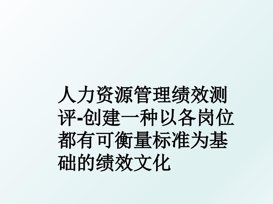 人力资源绩效测评创建一种以各岗位都有可衡量标准为基础的绩效文化_第1页