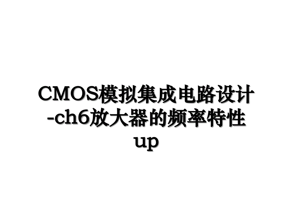 CMOS模拟集成电路设计ch6放大器的频率特性up_第1页