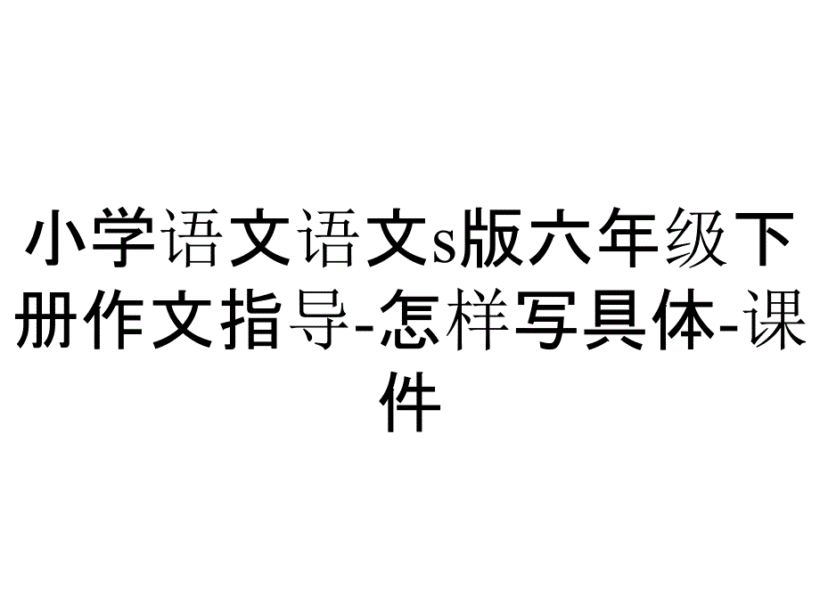 小学语文语文s版六年级下册作文指导-怎样写具体-课件_第1页