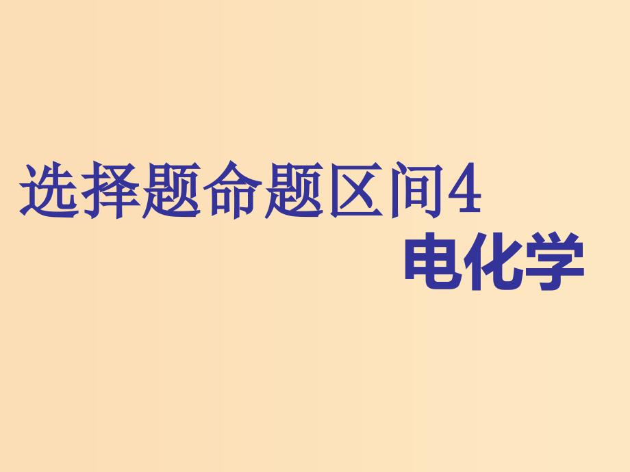 （通用版）2019版高考化学二轮复习 选择题命题区间4 电化学课件.ppt_第1页