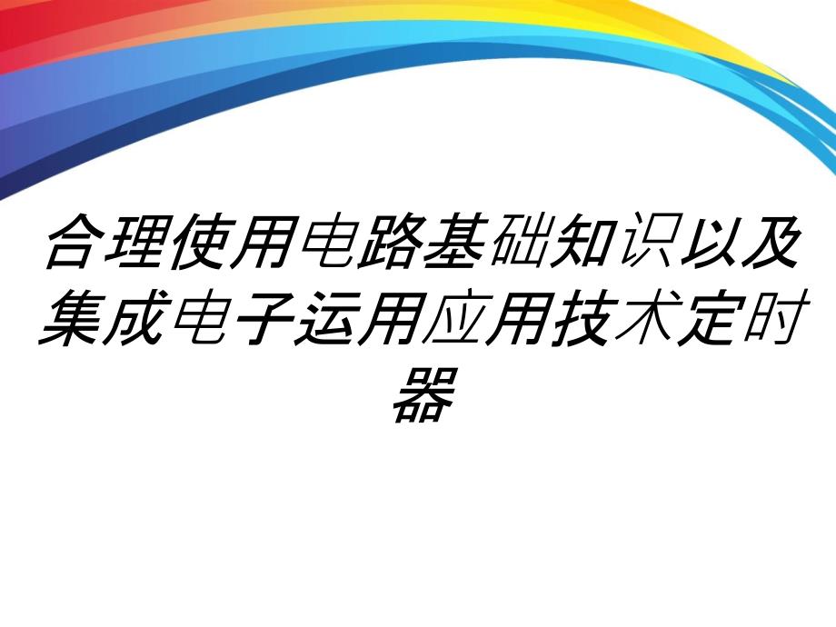 合理使用电路基础知识以及集成电子运用应用技术定时器_第1页