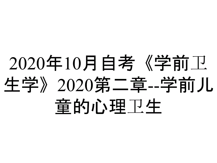 2020年10月自考《学前卫生学》2020第二章--学前儿童的心理卫生_第1页