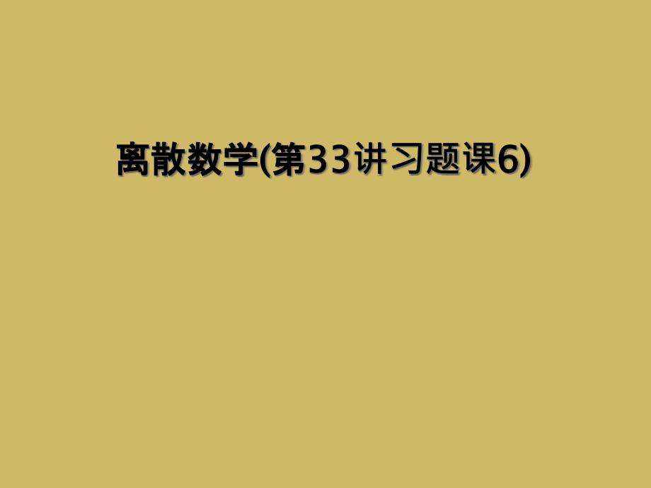 离散数学第33讲习题课6_第1页