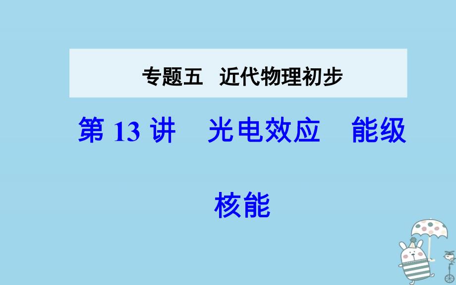 2018年高考物理二轮复习 专题五 近代物理初步 第13讲 光电效应能级核能课件_第1页