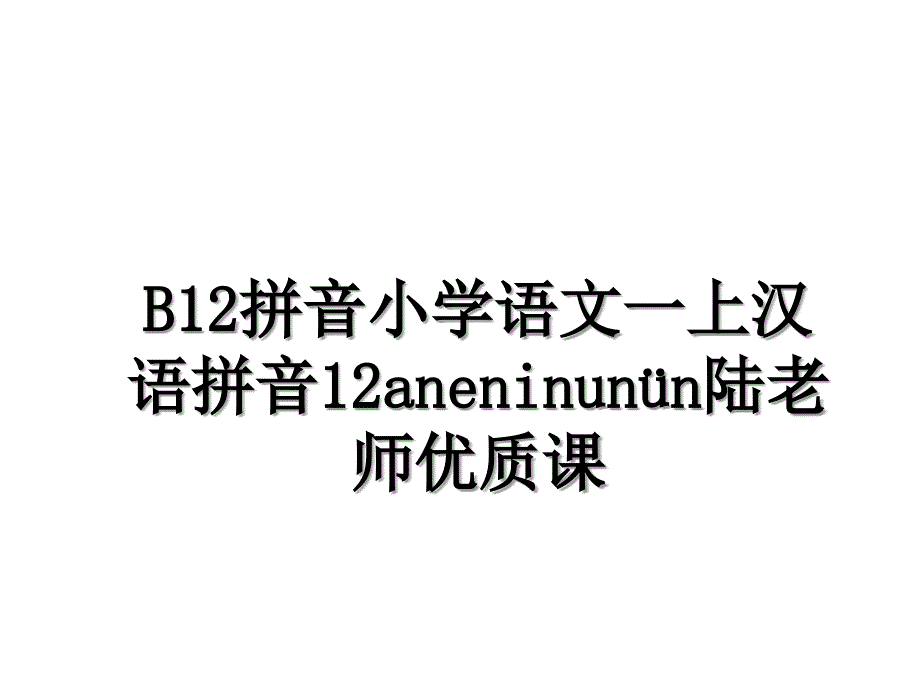 B12拼音小学语文一上汉语拼音12aneninun&#252;n陆老师优质课_第1页