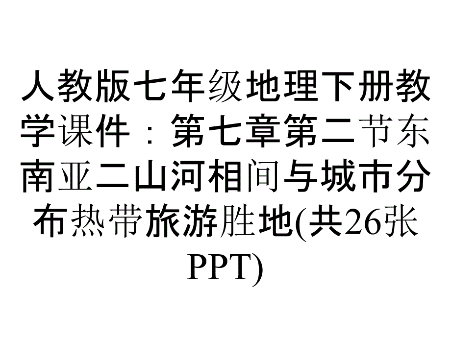 人教版七年级地理下册教学课件：第七章第二节东南亚二山河相间与城市分布热带旅游胜地(共26张)_第1页