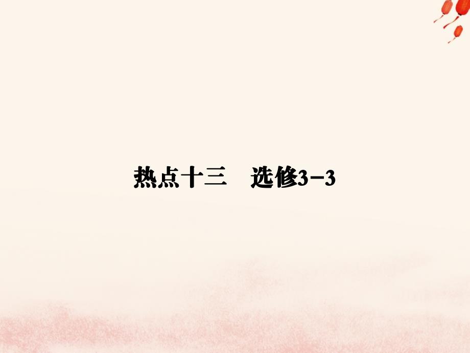 2019届高考物理二轮复习 第二部分 热点 专题十三 选修3-3课件_第1页