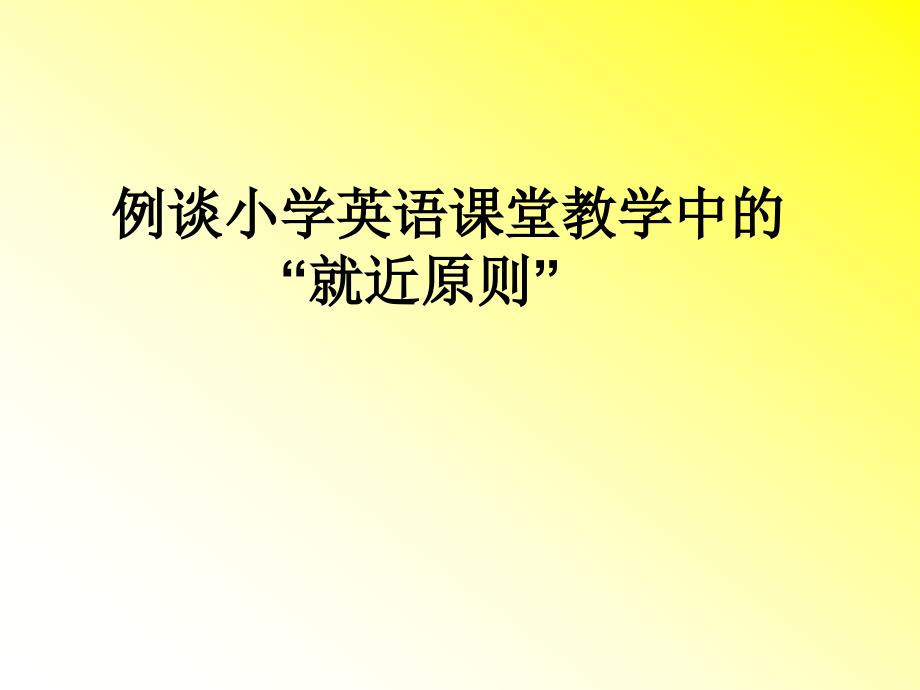 小学英语教师培训课件例谈小学英语课堂教学中的“就近原则”_第1页