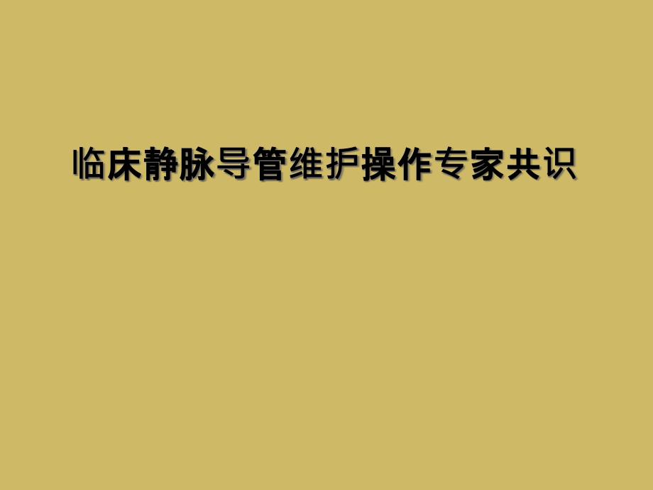 临床静脉导管维护操作专家共识课件_第1页