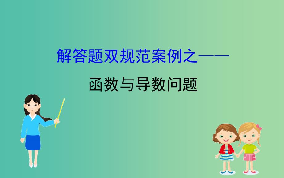 2019届高考数学二轮复习解答题双规范案例之--函数与导数问题课件.ppt_第1页