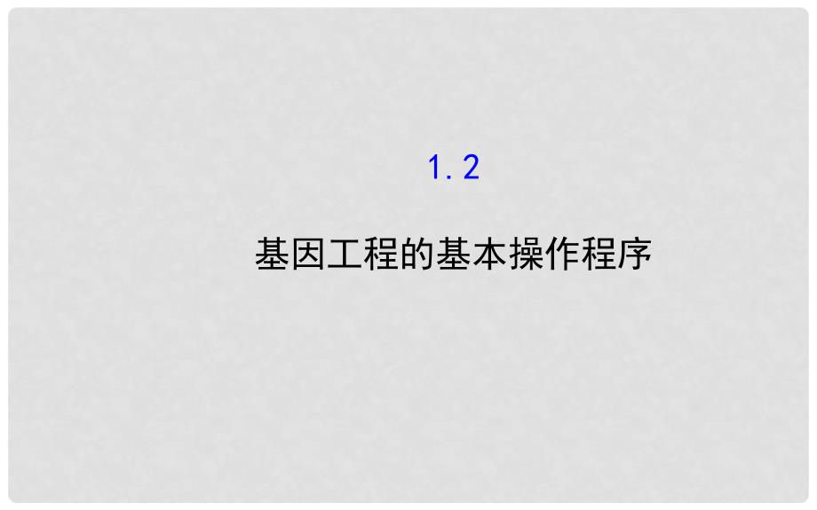 高中生物 精讲优练课型 专题1 基因工程 1.2 基因工程的基本操作程序同课异构课件 新人教版选修3_第1页