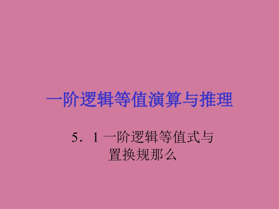 一阶逻辑等值演算与推理51一阶逻辑等值式与置换规则ppt课件_第1页