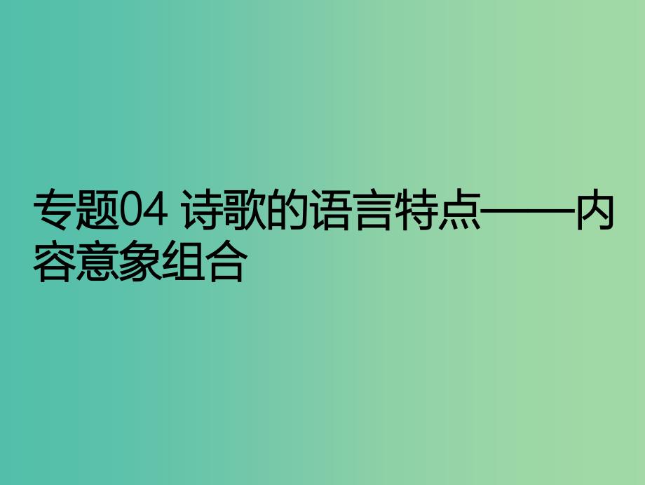 2019年高考语文 古诗鉴赏 专题04 诗歌的语言特点——内容意象组合课件.ppt_第1页