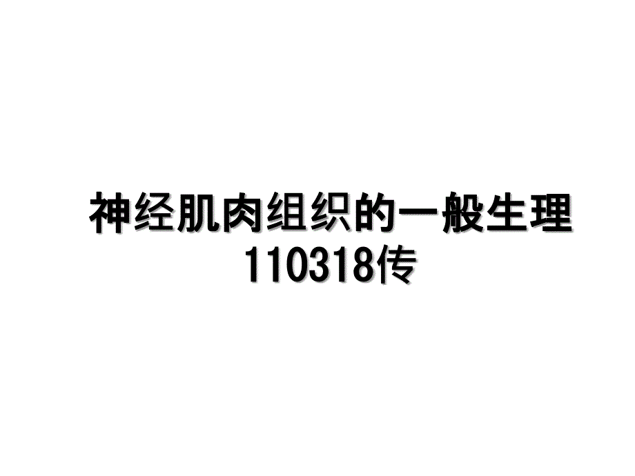 神经肌肉组织的一般生理110318传教学文案_第1页