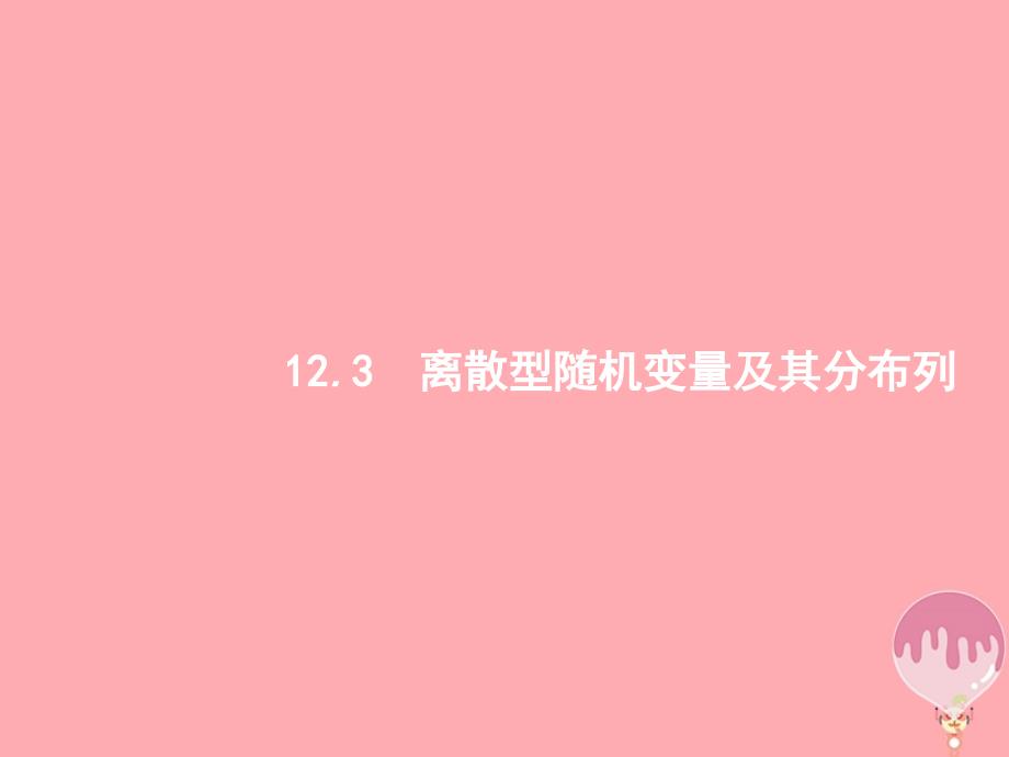 （福建专用）2018年高考数学总复习 第十二章 概率 12.3 离散型随机变量及其分布列课件 理 新人教A版_第1页