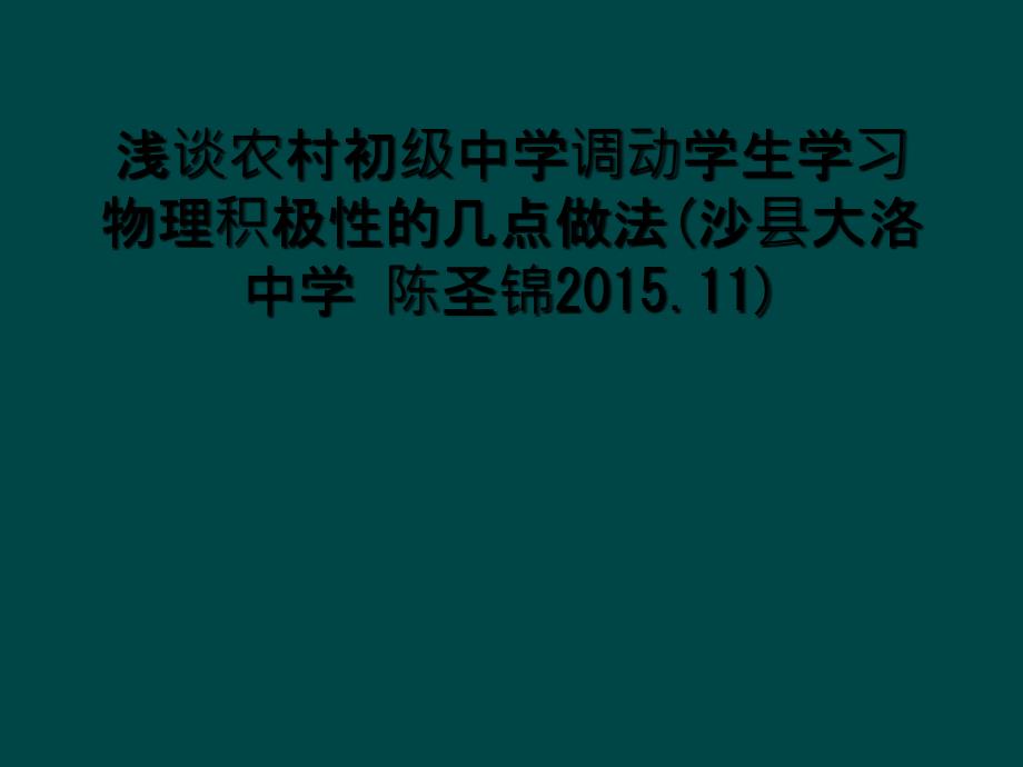 浅谈农村初级中学调动学生学习物理积极性的几点做法沙县大洛中学陈圣锦.11_第1页