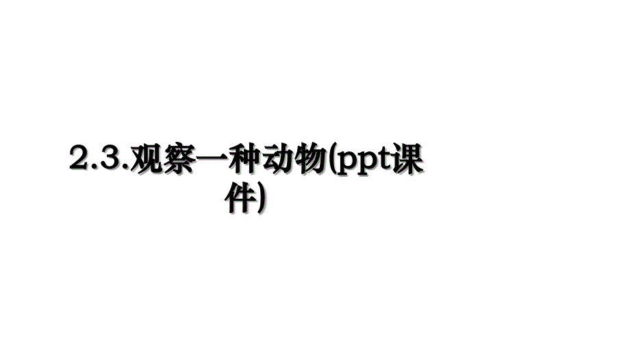 2.3.观察一种动物(ppt课件)电子版本_第1页