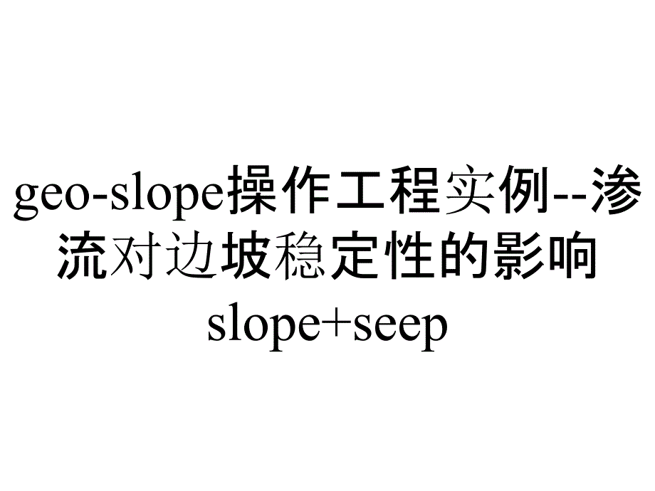 geo-slope操作工程实例--渗流对边坡稳定性的影响slope+seep_第1页