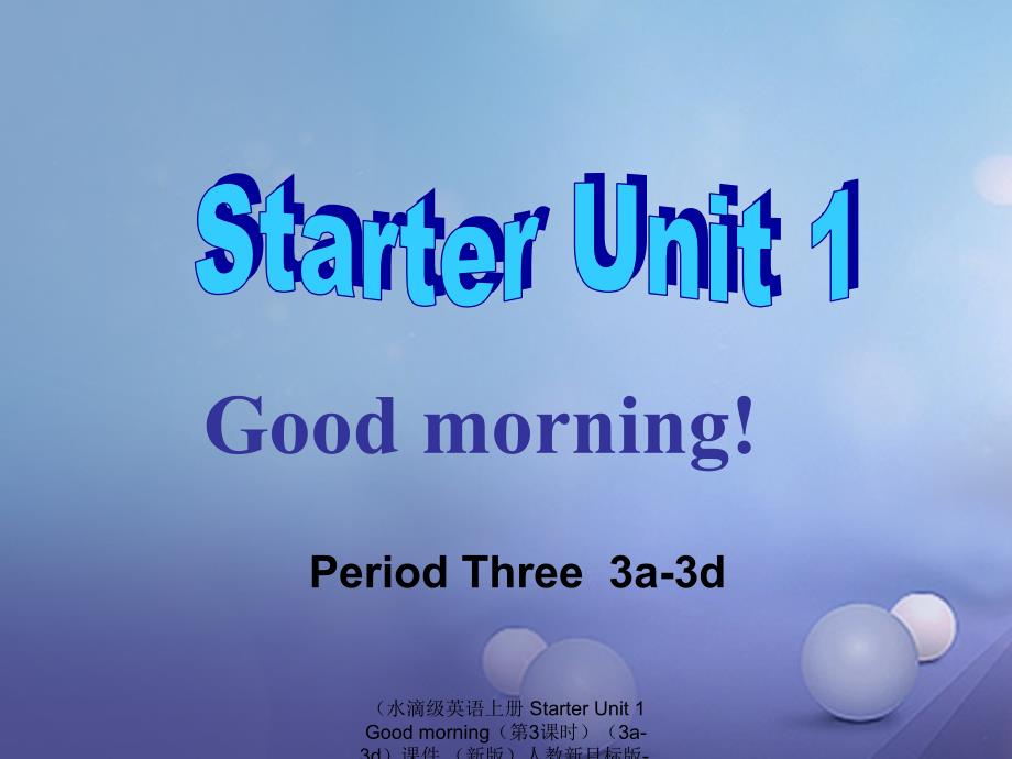 最新水滴级英语上册StarterUnit1Goodmorning第3课时3a3d课件新版人教新目标版新版人教新目标级上册英语课件_第1页